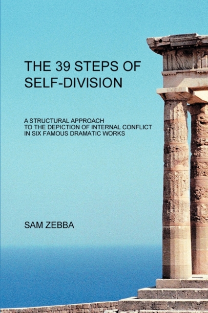 The 39 Steps of Self-Division : A Structural Approach to the Depiction of Internal Conflict in Six Famous Dramatic Works, Paperback / softback Book