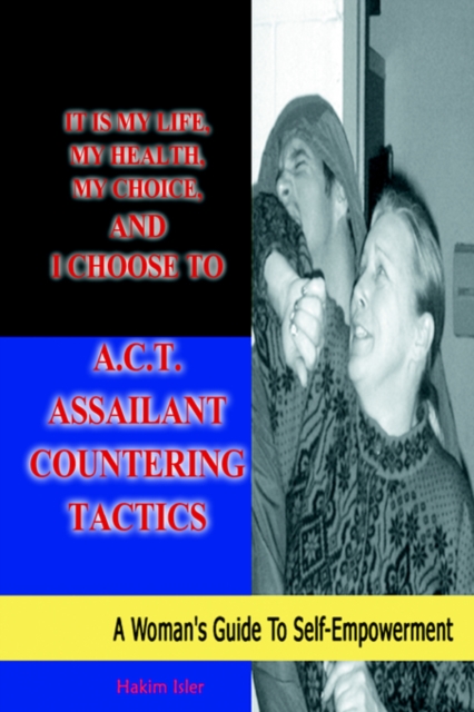It Is My Life, My Health, My Choice, and I Choose to A.C.T. Assailant Countering Tactics : A Woman's Guide to Self Empowerment, Paperback / softback Book