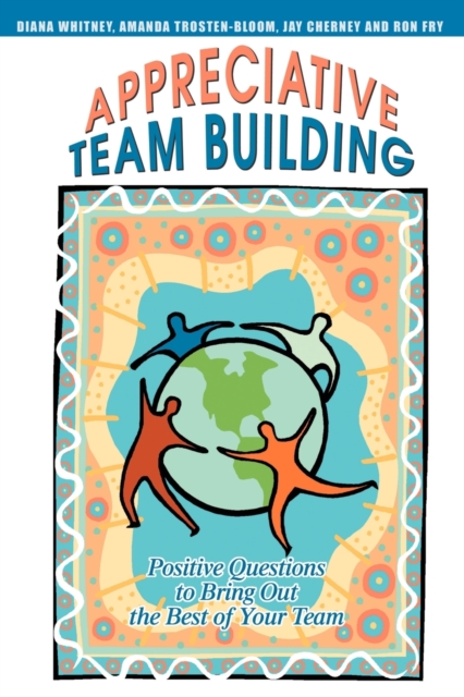 Appreciative Team Building : Positive Questions to Bring Out the Best of Your Team, Paperback / softback Book