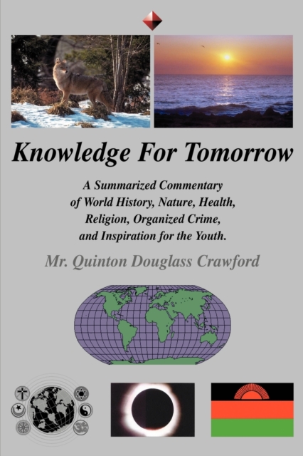 Knowledge for Tomorrow : A Summarized Commentary of World History, Nature, Health, Religion, Organized Crime, and Inspiration for the Youth., Paperback / softback Book