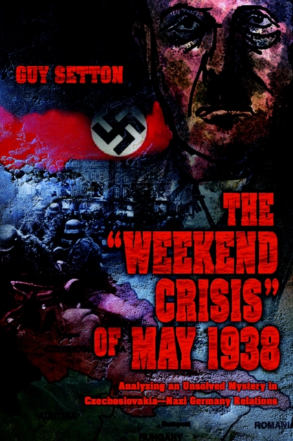 The Weekend Crisis of May 1938 : Analyzing an Unsolved Mystery in Czechoslovakia--Nazi Germany Relations, Paperback / softback Book
