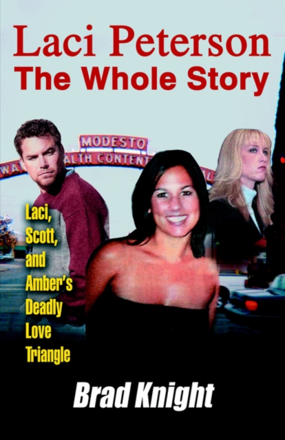 Laci Peterson the Whole Story : Laci, Scott, and Amber's Deadly Love Triangle, Paperback / softback Book