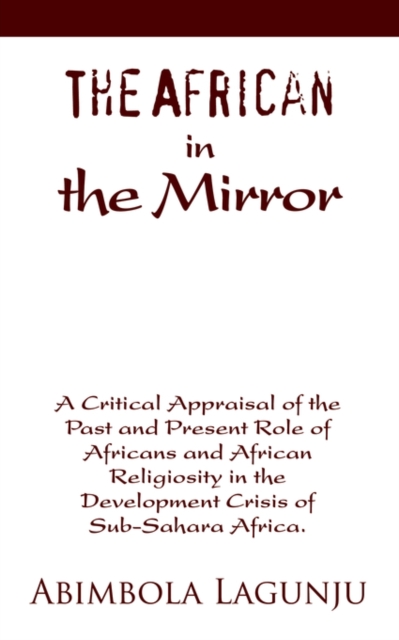 The African in the Mirror : A Critical Appraisal of the Past and Present Role of Africans and African Religiosity in the Development Crisis of Sub, Paperback / softback Book