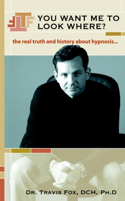 You Want Me to Look Where? : The Real Truth and History about Hypnosis., Paperback / softback Book