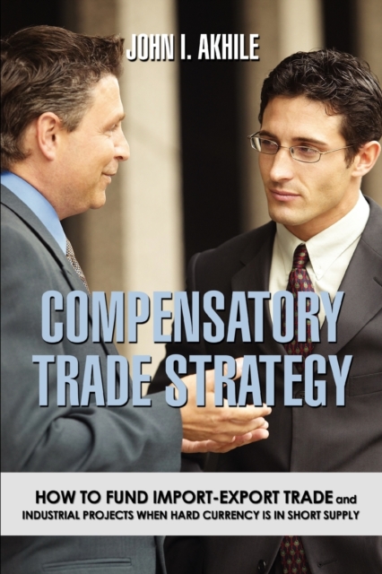 Compensatory Trade Strategy : How to Fund Import-Export Trade and Industrial Projects When Hard Currency Is in Short Supply, Paperback / softback Book