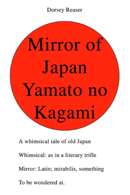 Mirror of Japan Yamato No Kagami : A Whimsical Tale of Old Japan Whimsical: As in a Literary Trifle Mirror: Latin; Mirabilis, Something to Be Wondered At., Paperback / softback Book