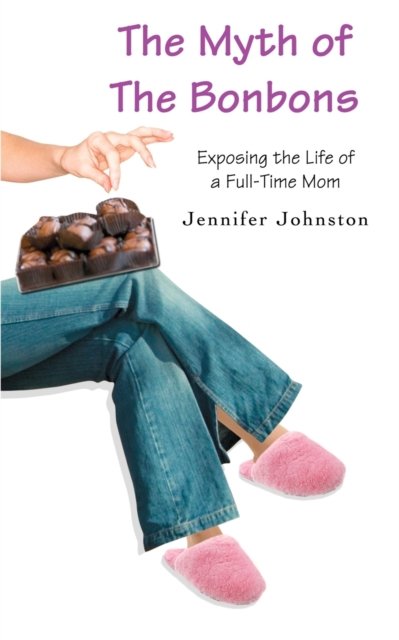 The Myth of the Bonbons : Exposing the Life of a Full-Time Mom, Paperback / softback Book