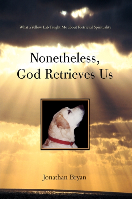 Nonetheless, God Retrieves Us : What a Yellow Lab Taught Me about Retrieval Spirituality, Paperback / softback Book
