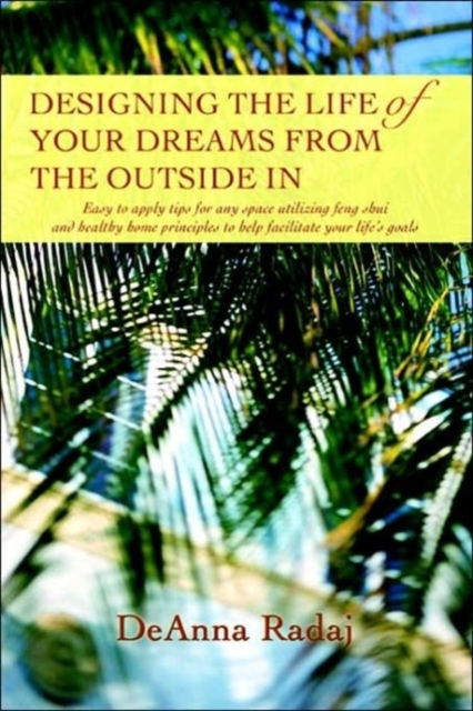 Designing the Life of Your Dreams from the Outside In : Easy to apply tips for any space utilizing feng shui and healthy home principles to help facilitate your life's goals, Paperback / softback Book