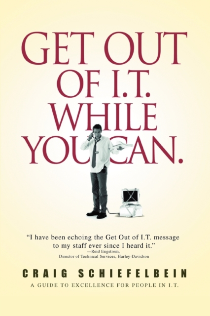 Get Out of I.T. While You Can. : A Guide to Excellence for People in I.T., Paperback / softback Book
