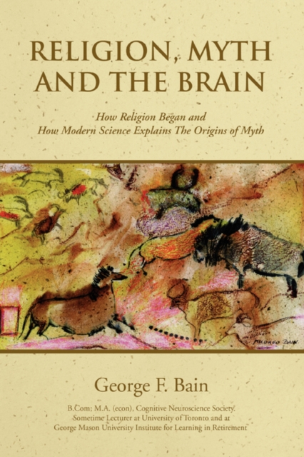 Religion, Myth and the Brain : How Religion Began and How Modern Science Explains the Origins of Myth, Paperback / softback Book
