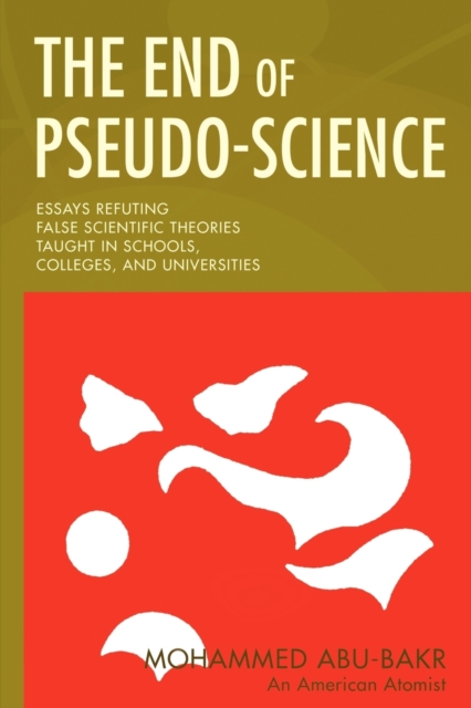 The End of Pseudo-Science : Essays Refuting False Scientific Theories Taught in Schools, Colleges, and Universities, Paperback / softback Book