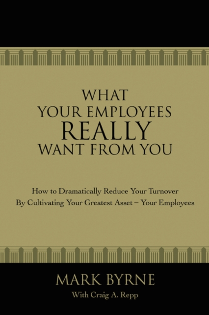 What Your Employees Really Want from You : How to Dramatically Reduce Your Turnover by Cultivating Your Greatest Asset-Your Employees, Paperback / softback Book