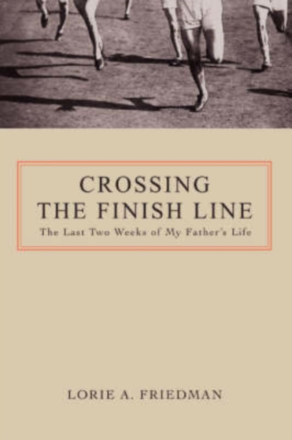 Crossing the Finish Line : The Last Two Weeks of My Father's Life, Paperback / softback Book