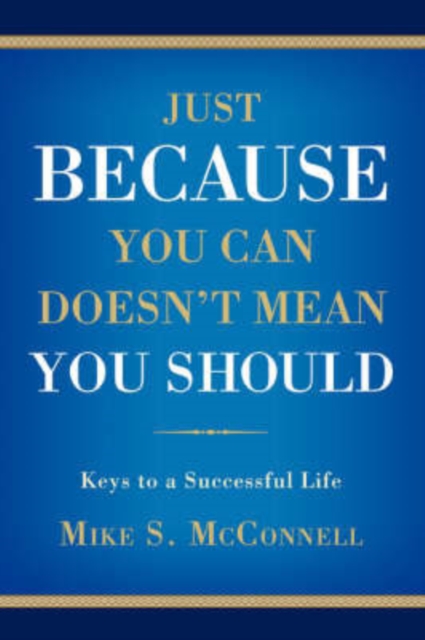Just Because You Can Doesn't Mean You Should : Keys to a Successful Life, Paperback / softback Book
