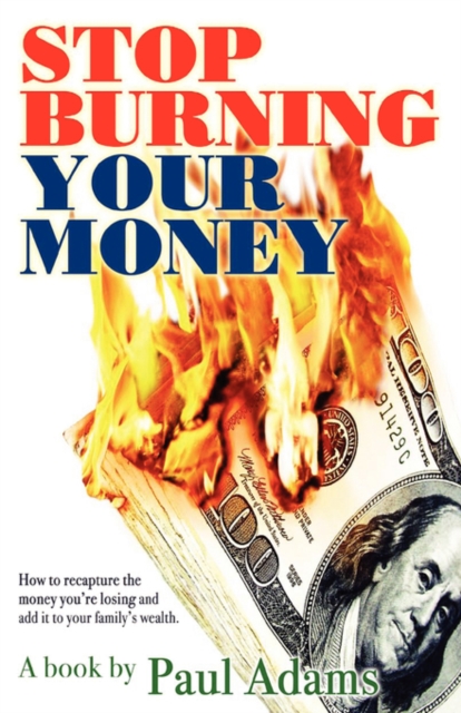 Stop Burning Your Money : How to recapture the money you're losing and add it to your family's wealth, Paperback / softback Book