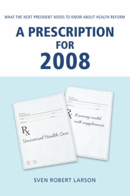 A Prescription for 2008 : What the Next President Needs to Know about Health Reform, Paperback / softback Book