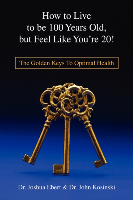 How to Live to Be 100 Years Old, But Feel Like You're 20! : The Golden Keys to Optimal Health, Paperback / softback Book