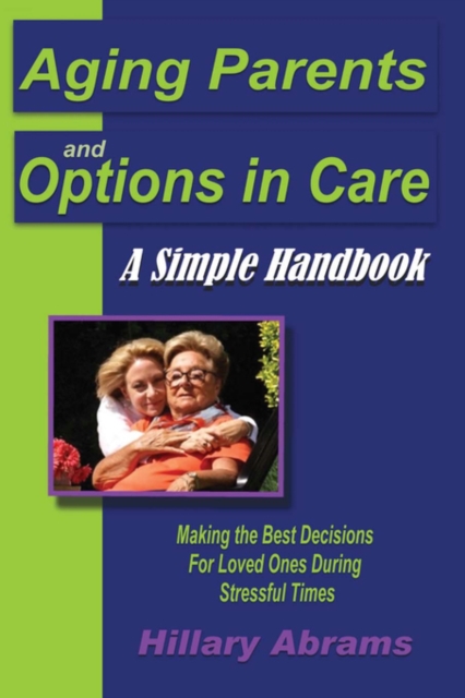 Aging Parents and Options in Care : A Simple Handbook Making the Best Decisions for Loved Ones During Stressful Times, Paperback / softback Book