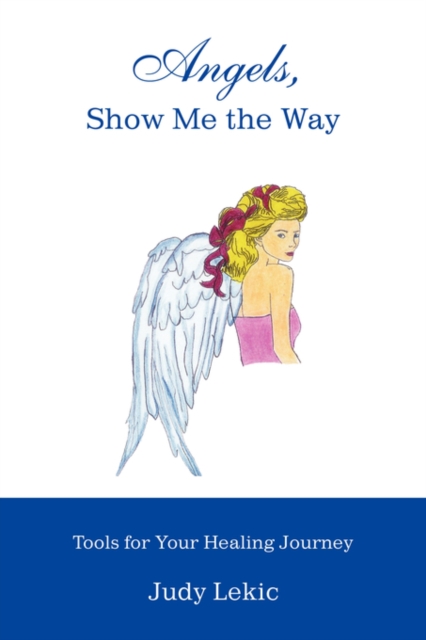 Angels, Show Me the Way : Tools for Your Healing Journey, Paperback / softback Book