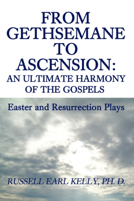 From Gethsemane to Ascension : An Ultimate Harmony of the Gospels: Easter and Resurrection Plays, Paperback / softback Book