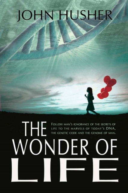 The Wonder of Life : Follow Man's Ignorance of the Secrets of Life to the Marvels of Today's DNA, the Genetic Code and the Genome of Man., Paperback / softback Book