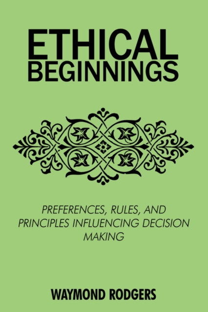 Ethical Beginnings : Preferences, Rules, and Principles Influencing Decision Making, Hardback Book