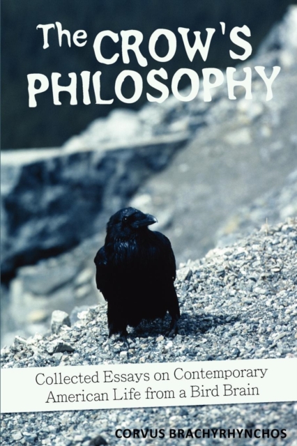 The Crow's Philosophy : Collected Essays on Contemporary American Life from a Bird Brain, Paperback / softback Book