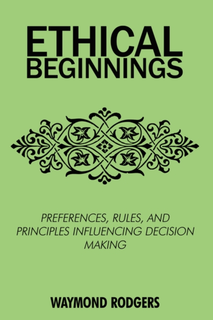 Ethical Beginnings : Preferences, Rules, and Principles Influencing Decision Making, Paperback / softback Book