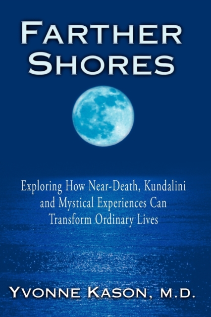Farther Shores : Exploring How Near-Death, Kundalini and Mystical Experiences Can Transform Ordinary Lives, Paperback / softback Book