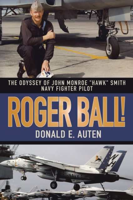 Roger Ball! : The Odyssey of John Monroe "Hawk" Smith Navy Fighter Pilot, EPUB eBook