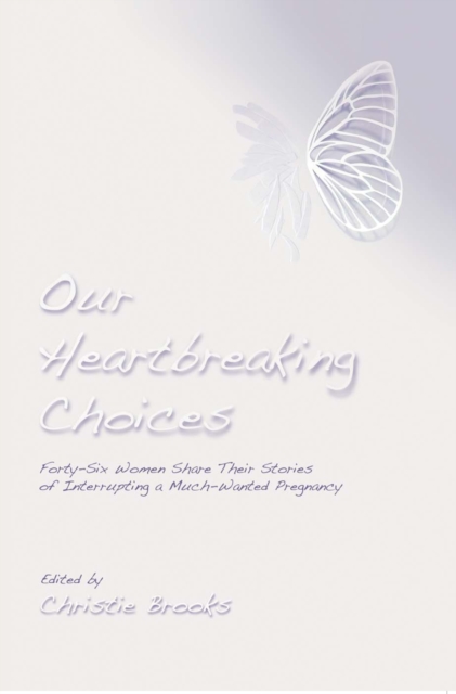 Our Heartbreaking Choices : Forty-Six Women Share Their Stories of Interrupting a Much-Wanted Pregnancy, EPUB eBook
