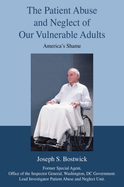The Patient Abuse and Neglect of Our Vulnerable Adults : America's Shame, Hardback Book