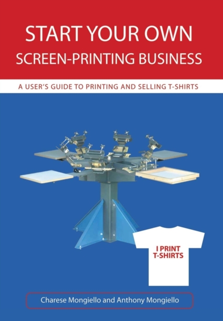 Start Your Own Screen-Printing Business : A User's Guide to Printing and Selling T-Shirts, Hardback Book