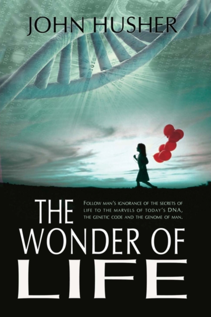 The Wonder of Life : Follow Man's Ignorance of the Secrets of Life to the Marvels of Today's DNA, the Genetic Code and the Genome of Man., Hardback Book