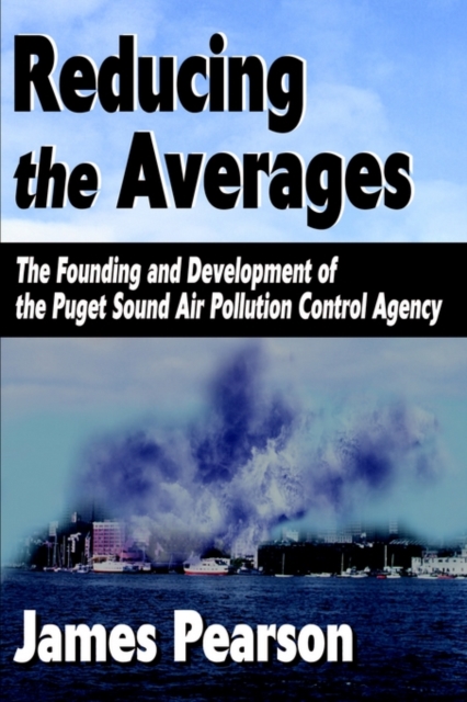 Reducing the Averages : The Founding and Development of the Puget Sound Air Pollution Control Agency, Hardback Book