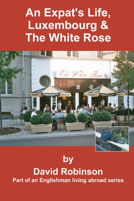 An Expat's Life, Luxembourg & the White Rose : Part of an Englishman Living Abroad Series, EPUB eBook