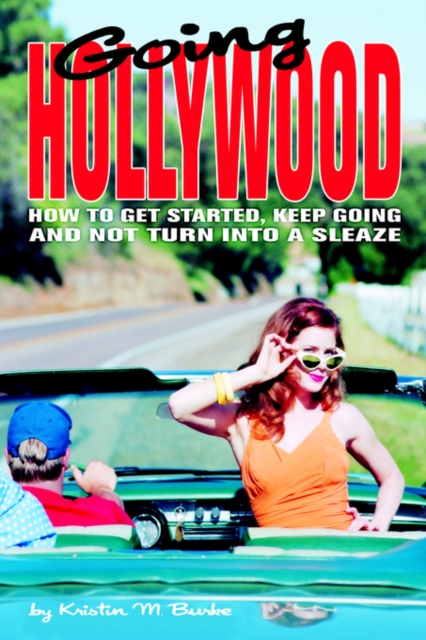 Going Hollywood : How to Get Started, Keep Going and Not Turn Into a Sleaze, Hardback Book