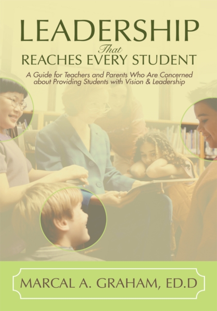 Leadership That Reaches Every Student : A Guide for Teachers and Parents Who Are Concerned About Providing Students with Vision & Leadership, EPUB eBook
