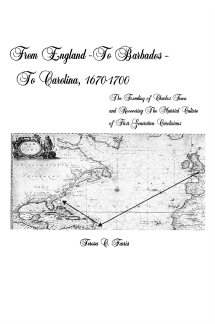 From England - To Barbados - To Carolina, 1670-1700 : The Founding of Charles Town and Recovering the Material Culture of First Generation Carolinians, Paperback / softback Book