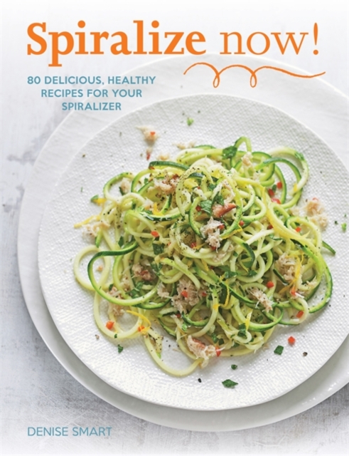Spiralize Now : 80 Delicious, Healthy Recipes for your Spiralizer, Paperback / softback Book