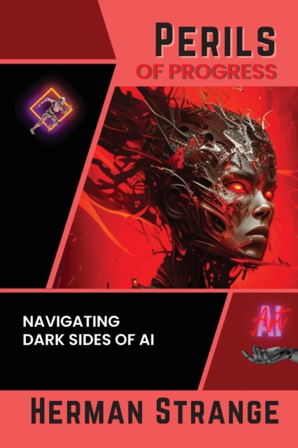 Perils of Progress-Navigating Dark Sides of AI : Examining Ethical and Societal Challenges of Autonomous Systems and Intelligent Machines, Paperback / softback Book