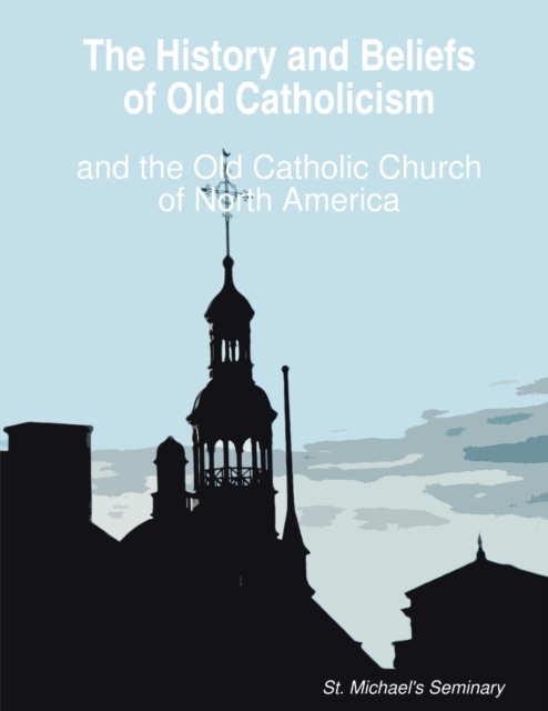 The History and Beliefs of Old Catholicism and the Old Catholic Church of North America, Paperback / softback Book