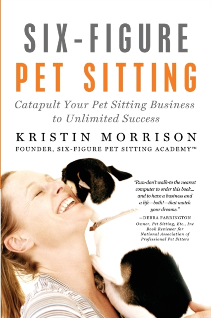 Six-Figure Pet Sitting : Catapult Your Pet Sitting Business to Unlimited Success, Paperback / softback Book