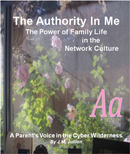 Authority In Me: The Power of Family Life in the Network Culture - A Parent's Voice in the Cyber Wilderness, EPUB eBook