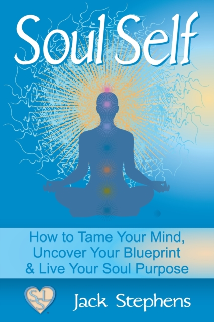 Soul Self : How to Tame Your Mind, Uncover Your Blueprint, and Live Your Soul Purpose, Paperback / softback Book