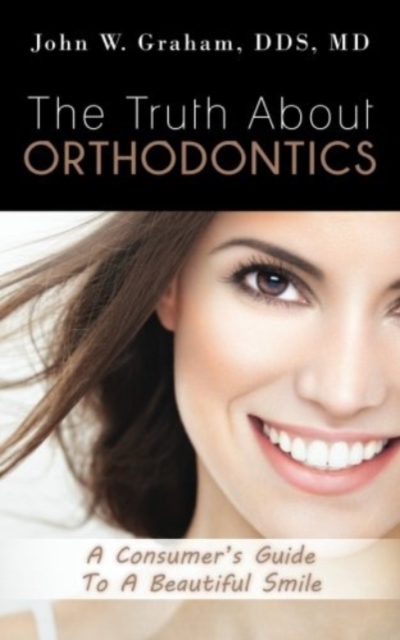 The Truth About Orthodontics : A Consumer's Guide To A Beautiful Smile, Paperback / softback Book
