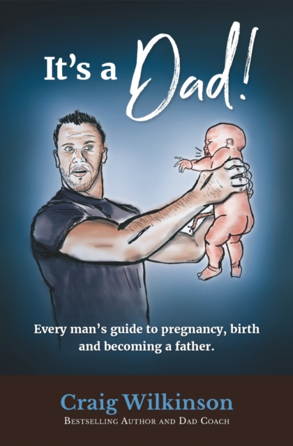 It's A Dad! : Every man's guide to pregnancy, childbirth and becoming a father, Paperback / softback Book