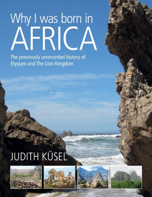 Why I was born in Africa : The previously unrecorded history of Elysium and The Lion Kingdom, Paperback / softback Book