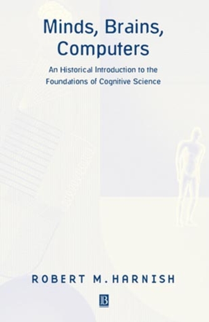 Minds, Brains, Computers : An Historical Introduction to the Foundations of Cognitive Science, Paperback / softback Book